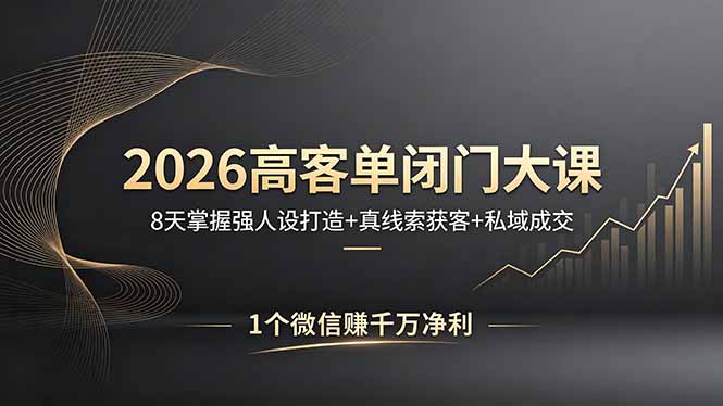 2026高客单闭门大课，8 天掌握强人设打造 + 真线索获客 + 私域成交，1 个微信赚千万净利-源创文化：轻创终点站