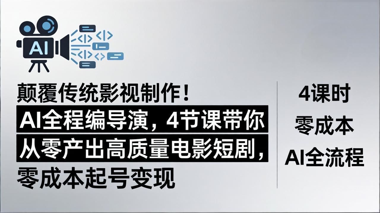 颠覆传统影视制作！AI全程编导演，4节课带你从零产出高质量电影短剧，零成本起号变现-源创文化：轻创终点站