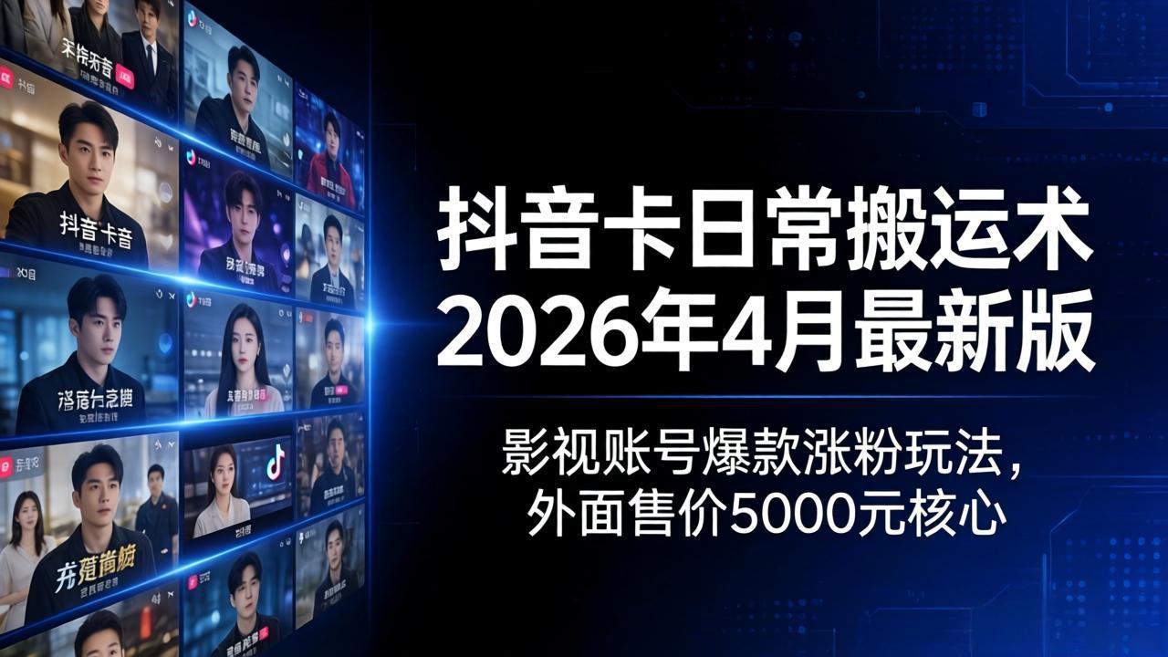 抖音卡日常搬运术2026年4月最新版：影视账号爆款涨粉玩法，外面售价5000元核心-源创文化：轻创终点站