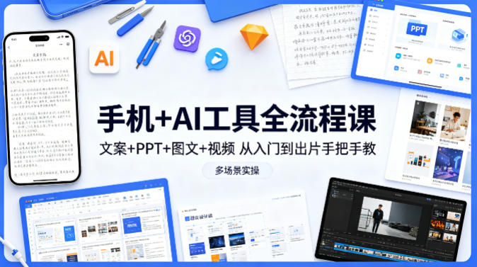 手机+AI工具全流程课，文案+PPT+图文+视频，从入门到出片手把手教，多场景实操-源创文化：轻创终点站