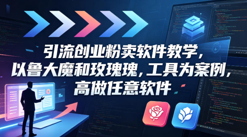 引流创业粉卖软件教学，以鲁大魔和玫瑰工具为案例，可做任意软件-源创文化：轻创终点站