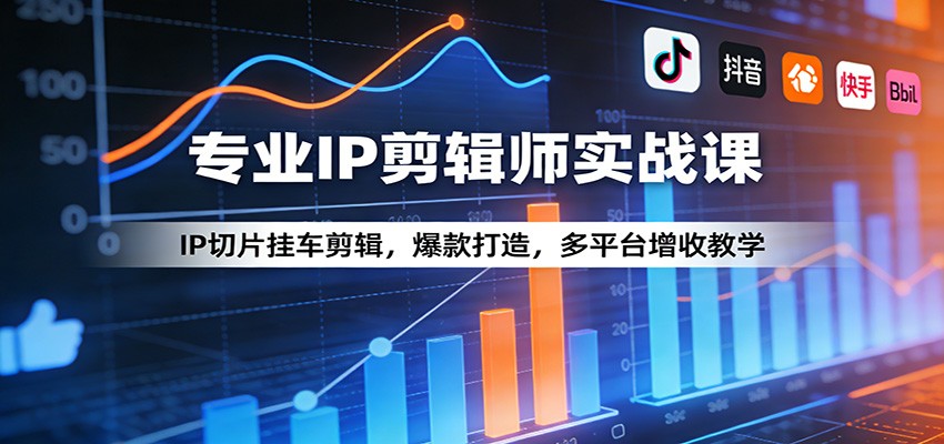 专业IP剪辑师实战课：IP切片挂车剪辑，爆款打造，多平台增收教学-源创文化：轻创终点站