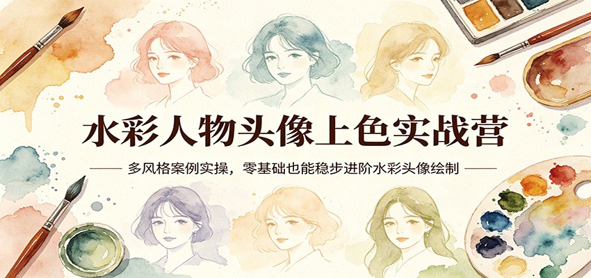 水彩人物头像上色实战营：多风格案例实操，零基础也能稳步进阶水彩头像绘制-源创文化：轻创终点站