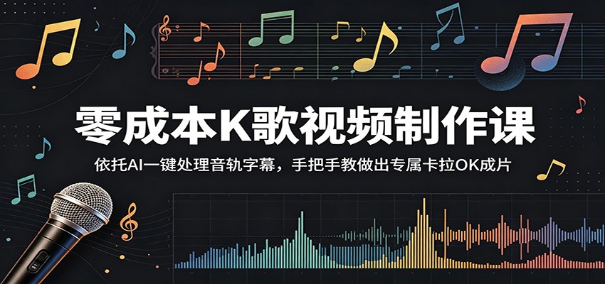 零成本K歌视频制作课：依托AI一键处理音轨字幕，手把手教做出专属卡拉OK成片-源创文化：轻创终点站