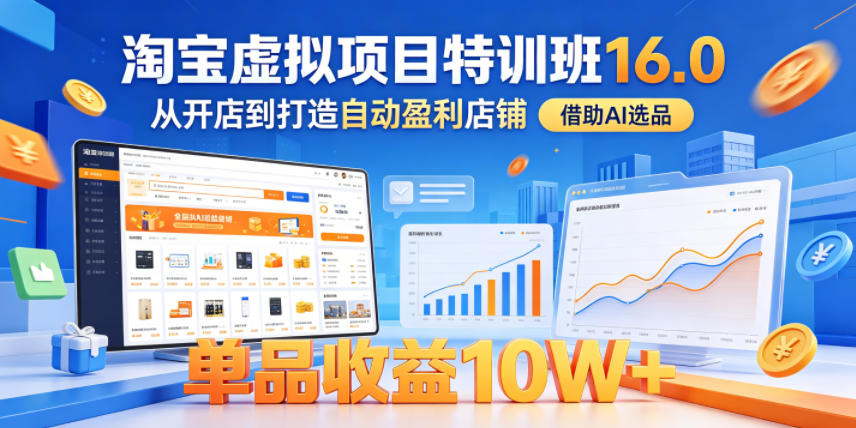 淘宝虚拟项目特训班16.0,从开店到打造自动盈利店铺,借助AI选品,单品收益10W+(更新5月)-源创文化:轻创终点站