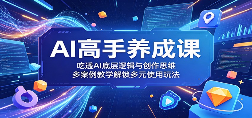 AI高手养成课:吃透AI底层逻辑与创作思维,多案例教学解锁多元使用玩法-源创文化:轻创终点站
