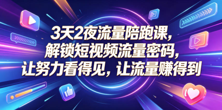 3天2夜流量陪跑课，解锁短视频流量密码，让努力看得见，让流量賺得到-源创文化：轻创终点站