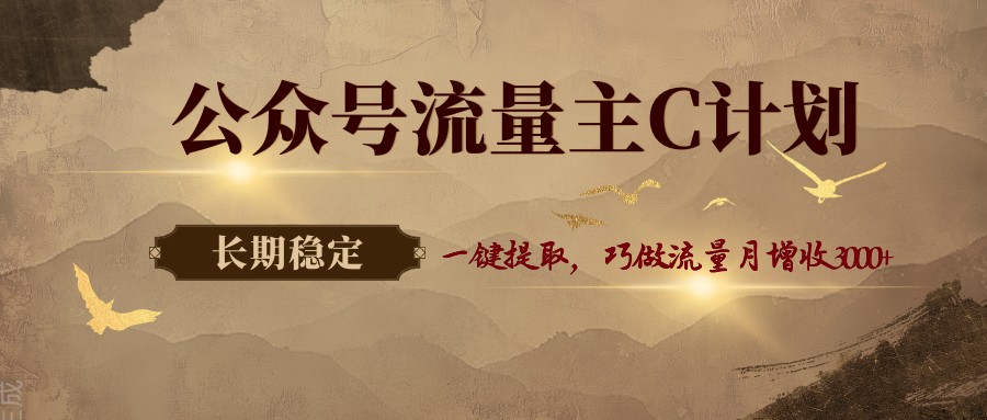 公众号流量主C计划，一键提取，巧做流量月增收3000+-源创文化：轻创终点站