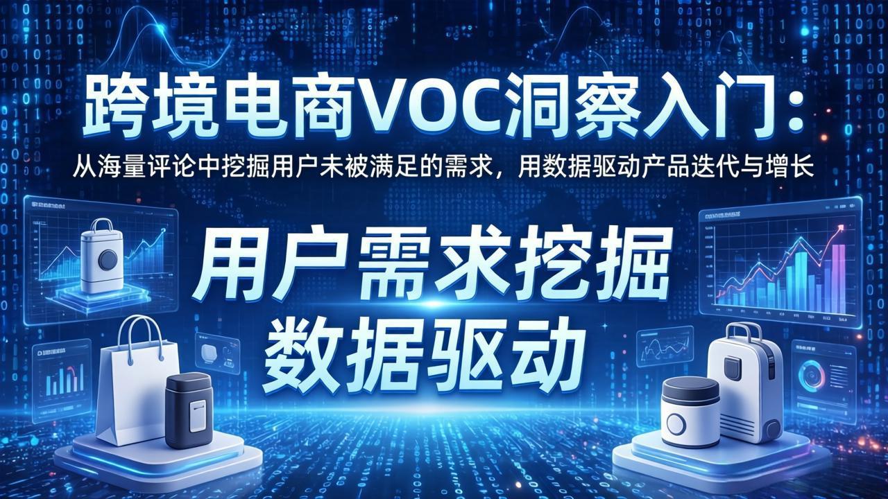跨境电商VOC洞察入门：从海量评论中挖掘用户未被满足的需求，用数据驱动产品迭代与增长-源创文化：轻创终点站