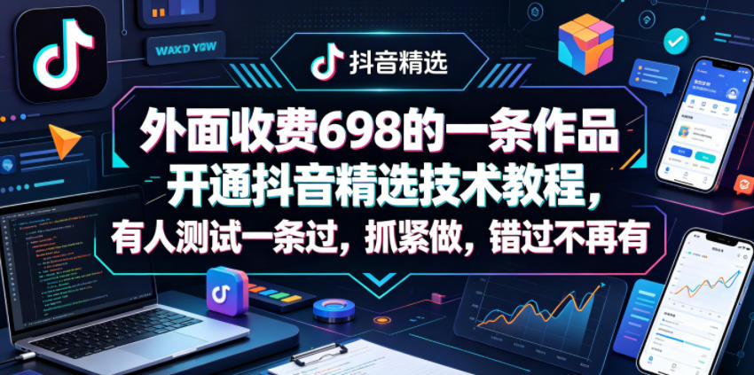 外面收费698的一条作品开通抖音精选技术教程，有人测试一条过，抓紧做，错过不再有-源创文化：轻创终点站