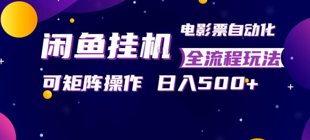 闲鱼全自动售卖电影票，全程挂G，可矩阵操作，小白轻松上手日入5张，稳定副业【揭秘】-源创文化：轻创终点站