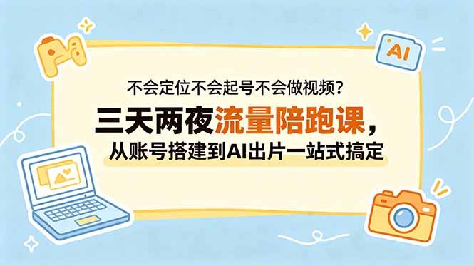 不会定位不会起号不会做视频？三天两夜流量陪跑课，从账号搭建到AI出片一站式搞定-源创文化：轻创终点站