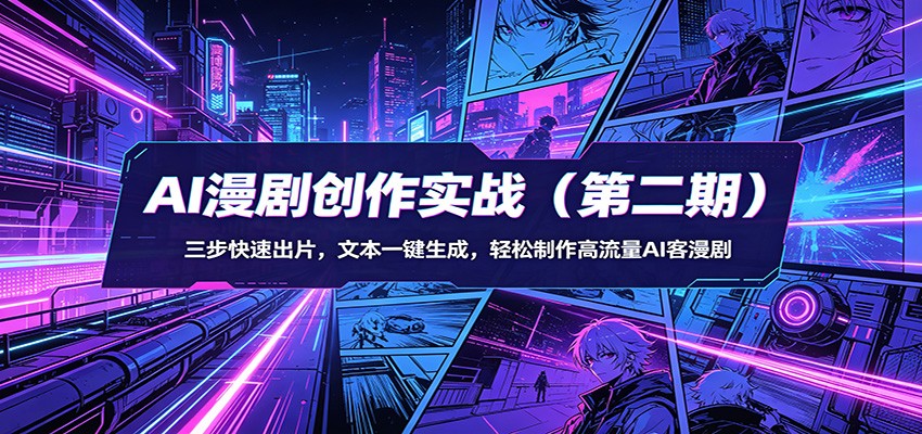 AI漫剧创作实战(第二期)：三步快速出片，文本一键生成，轻松制作高流量AI客漫剧-源创文化：轻创终点站