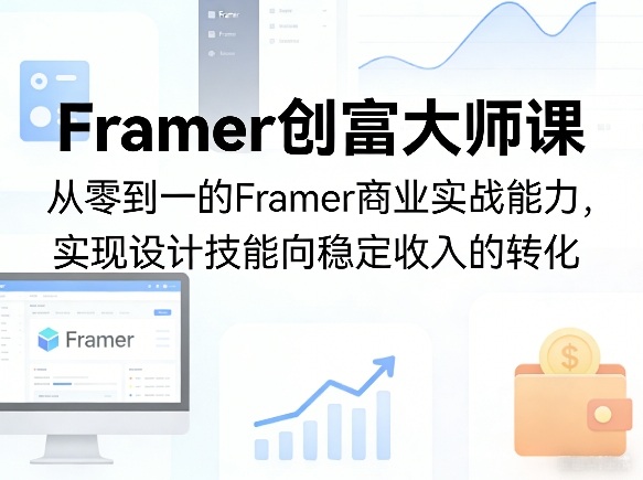 Framer创富大师课，从零到一的Framer商业实战能力，实现设计技能向稳定收入的转化-源创文化：轻创终点站