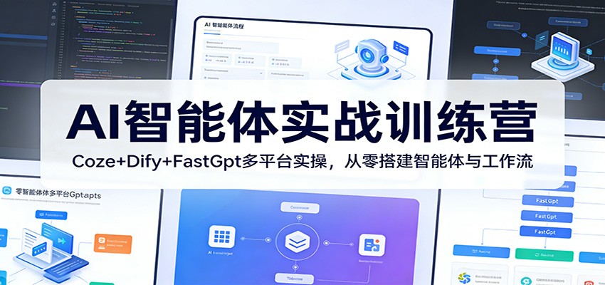 AI智能体实战训练营：Coze+Dify+FastGpt多平台实操，从零搭建智能体与工作流-源创文化：轻创终点站