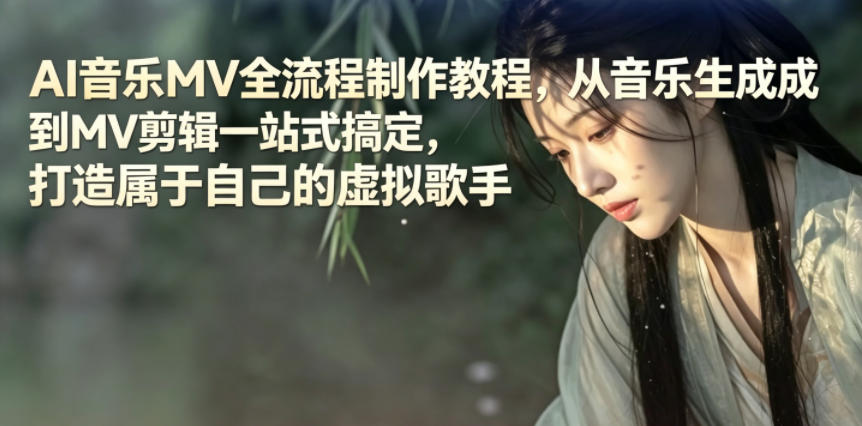 AI音乐MV全流程制作教程，从音乐生成到MV剪辑一站式搞定，打造属于自己的虚拟歌手-源创文化：轻创终点站