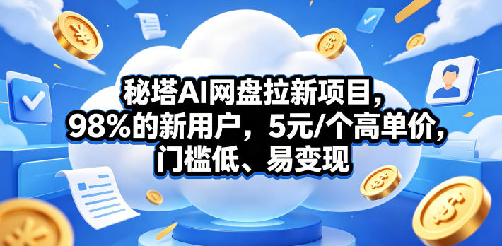 秘塔AI网盘拉新项目，98％的新用户，5元/个高单价，门槛低、易变现-源创文化：轻创终点站