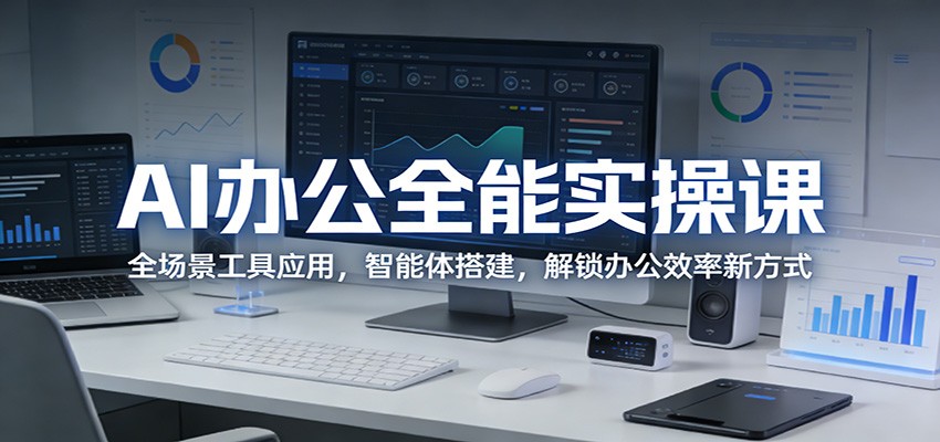 AI办公全能实操课：全场景工具应用，智能体搭建，解锁办公效率新方式-源创文化：轻创终点站