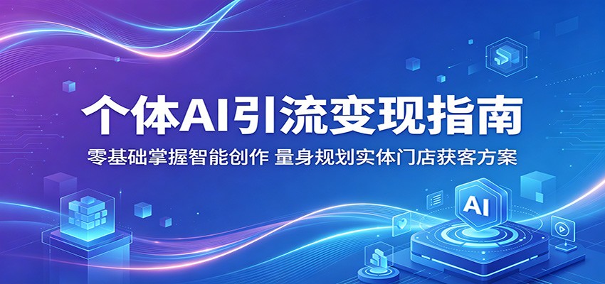 个体AI引流变现指南：零基础掌握智能创作，量身规划实体门店获客方案-源创文化：轻创终点站
