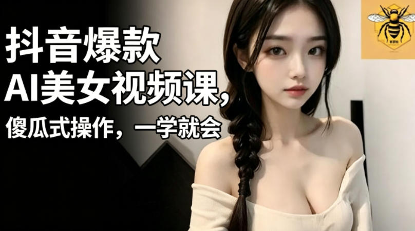 抖音爆款AI美女视频课，傻瓜式操作，一学就会，1个小就能上手-源创文化：轻创终点站