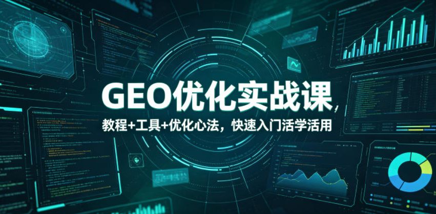 GEO优化实战课，教程+工具+优化心法，快速入门活学活用-源创文化：轻创终点站