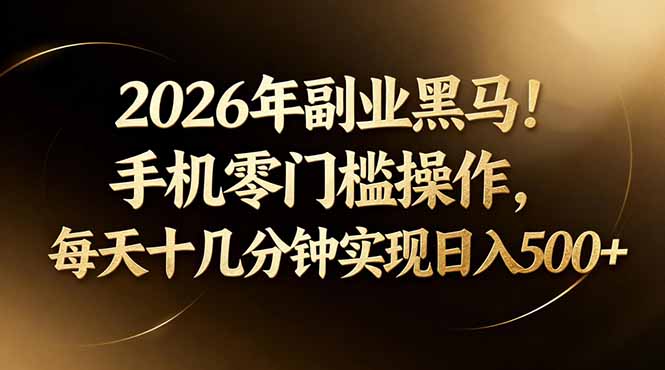 2026年副业黑马！手机零门槛操作，每天十几分钟实现日入500+-源创文化：轻创终点站