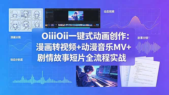 OiiOii一键式动画创作：漫画转视频+动漫音乐MV+剧情故事短片全流程实战-源创文化：轻创终点站