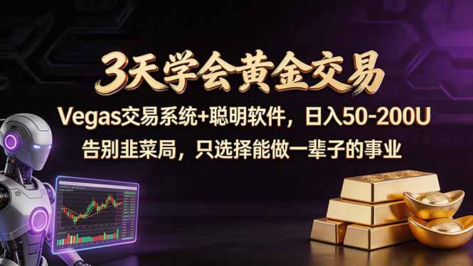 3天学会黄金交易，Vegas交易技术+聪明软件，日赚50-100U-源创文化：轻创终点站