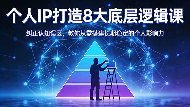付费文章：个人IP打造8大底层逻辑课：纠正认知误区，教你从零搭建长期稳定的个人影响力-源创文化：轻创终点站