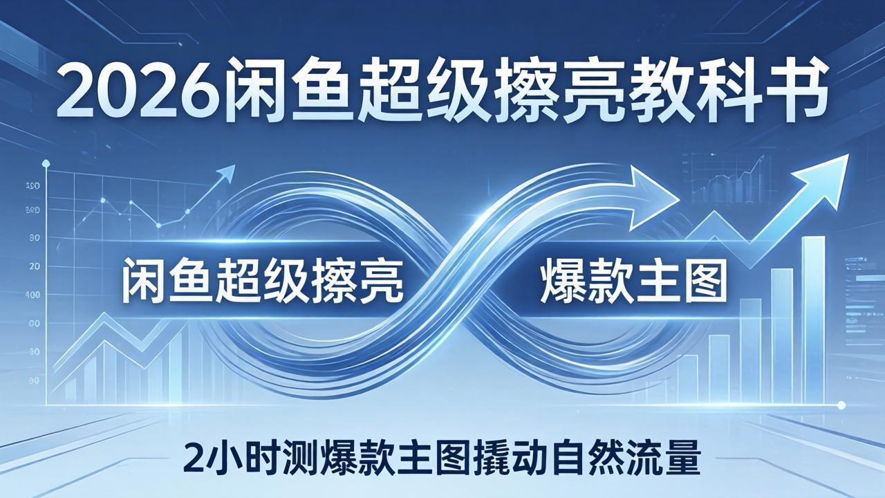 2026闲鱼超级擦亮教科书：底层逻辑出价×转化率，2小时测爆款主图撬动自然流量-源创文化：轻创终点站