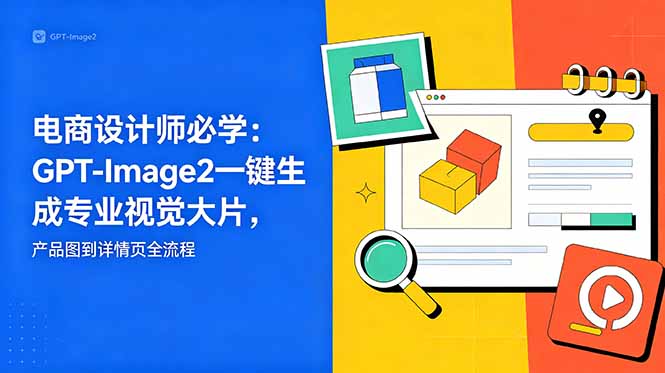 电商设计师必学-更新：GPT-Image2一键生成专业视觉大片，产品图到详情页全流程-源创文化：轻创终点站