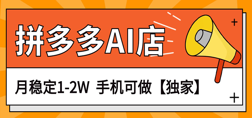 独家项目，拼多多虚拟AI店，月稳定1-2W，手机可做-源创文化：轻创终点站