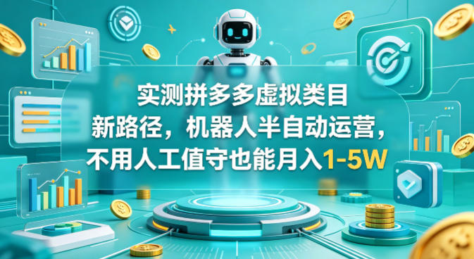 实测拼多多虚拟类目新路径，机器人半自动运营，不用人工值守也能月入1-5W【揭秘】-源创文化：轻创终点站