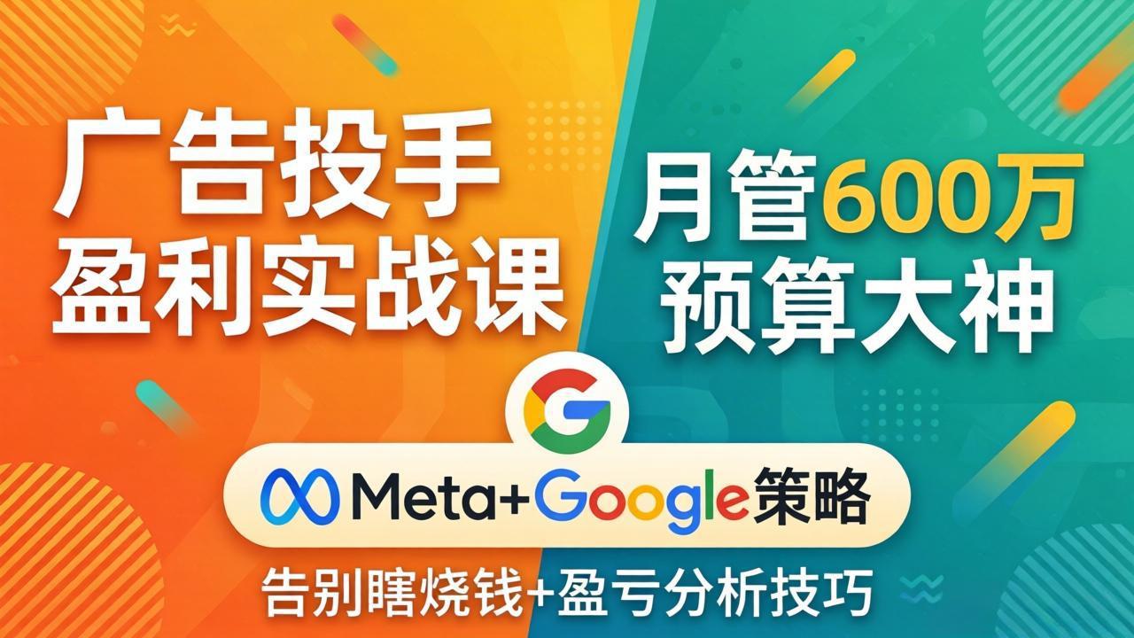 广告投手盈利实战课：月管600万预算大神，带你告别瞎烧钱，Meta+Google策略+盈亏分析-源创文化：轻创终点站