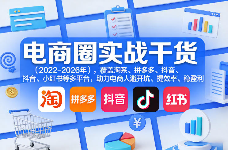 电商圈实战干货（2023-2026年），覆盖淘系、拼多多、抖音、小红书等多平台，助力电商人避开坑、提效率、稳盈利（更新5月29日）
