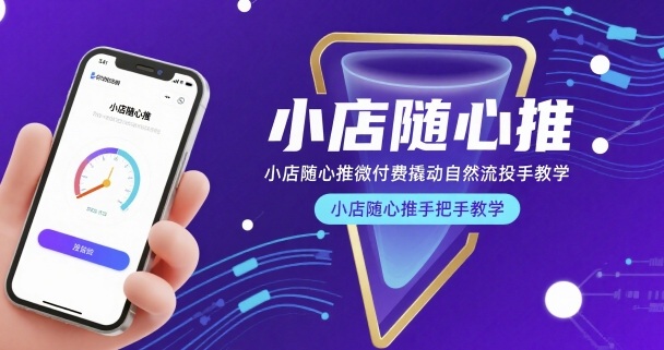小店随心推微付费撬动自然流投手教学，小店随心推手把手教学(更新26年)-源创文化：轻创终点站