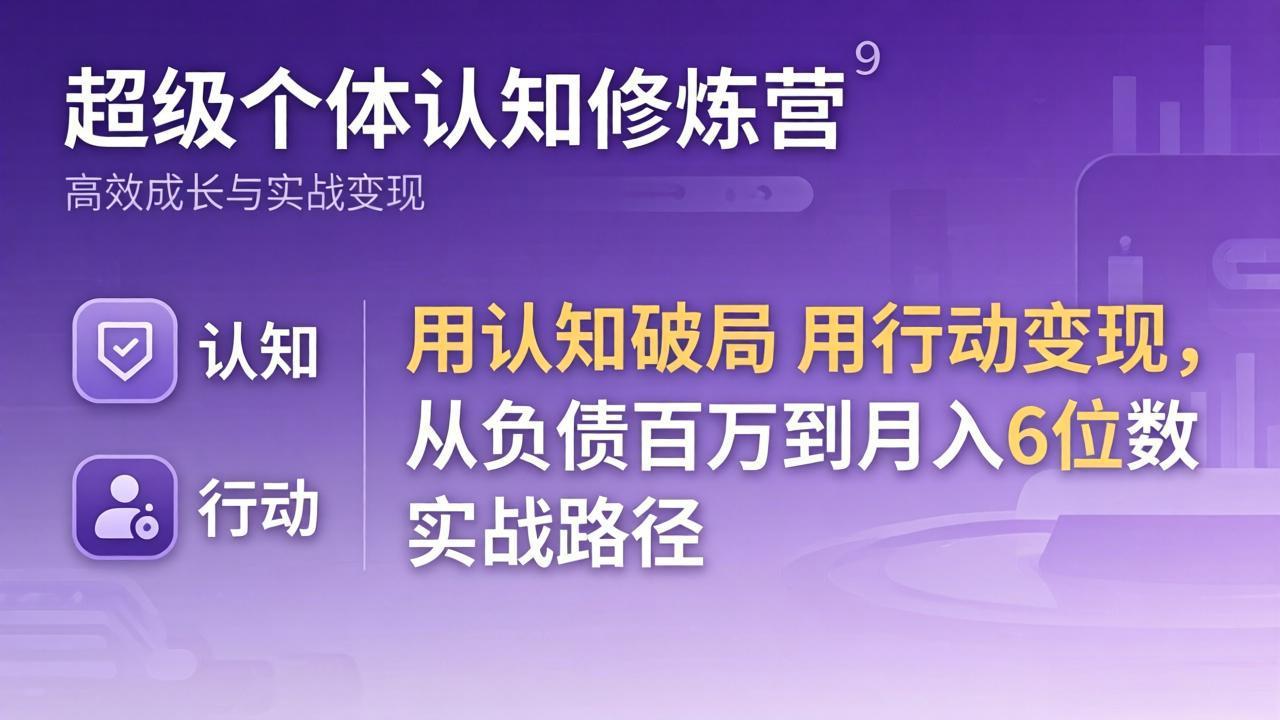 超级个体认知修炼营：用认知破局用行动变现，从负债百万到月入6位数实战路径-源创文化：轻创终点站