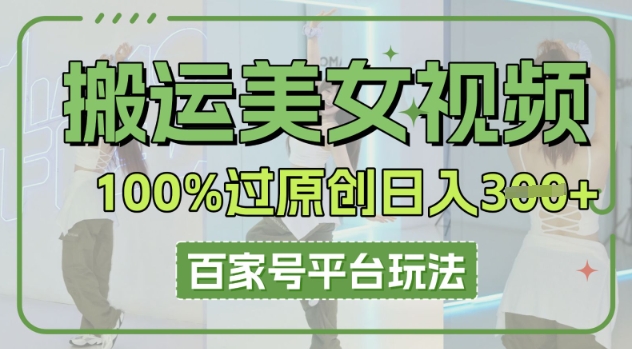 搬运美女视频100%过原创大揭秘，百家号平台玩法，轻松日入3张(可矩阵)-源创文化：轻创终点站