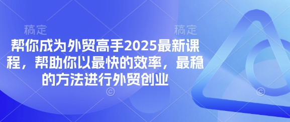帮你成为外贸高手2025最新课程，帮助你以最快的效率，最稳的方法进行外贸创业-源创文化：轻创终点站