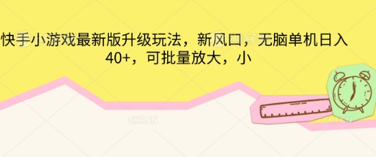 快手小游戏最新版升级玩法，新风口，无脑单机日入40+，可批量放大-源创文化：轻创终点站