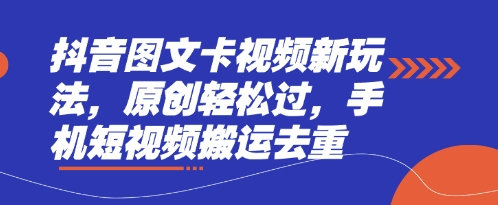 抖音图文卡视频新玩法，原创轻松过，手机短视频搬运去重-源创文化：轻创终点站