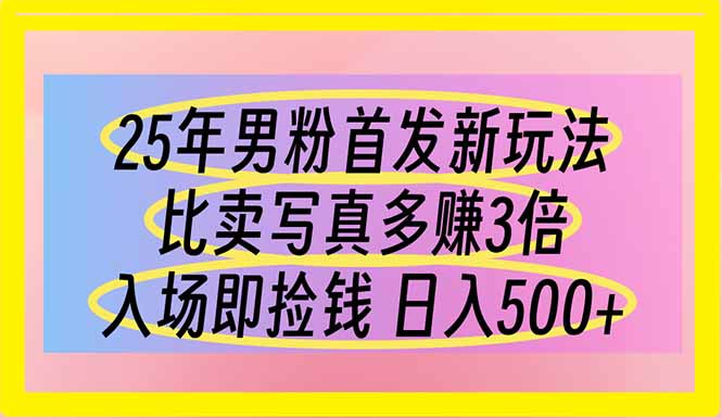 （14219期）25年男粉首发新玩法 比卖写真赚的更多 入场即捡钱 日入500-源创文化：轻创终点站