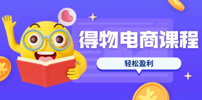 （14146期）得物电商课程合集，选品、优化、定价全攻略，7天SOP单品爆红，轻松盈利-源创文化：轻创终点站