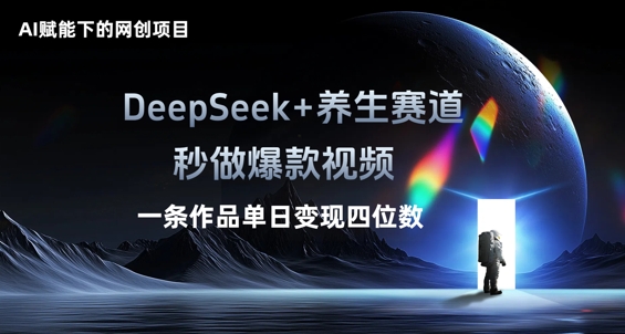 AI赋能下的网创项目，DeepSeek+养生赛道，秒做爆款视频一条作品单日变现三位数-源创文化：轻创终点站