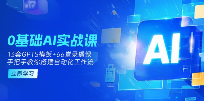 （14202期）0基础AI实操课：13套GPTS模板+66字录播课，手把手教你搭建自动化工作流-源创文化：轻创终点站