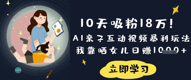 10天吸粉18W！AI亲子互动视频暴利玩法，我靠晒女儿日入数张-源创文化：轻创终点站