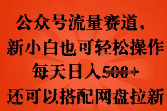 公众号流量赛道，新人小白也可轻松上手操作，每天日入100+，还可以搭配网盘拉新-源创文化：轻创终点站