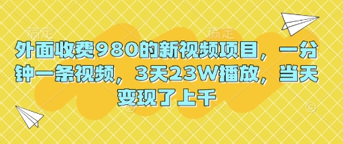 外面收费980的新视频项目，一分钟一条视频，3天23W播放，当天变现了上千-源创文化：轻创终点站