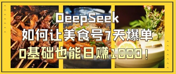DeepSeek如何让美食号7天爆单，0基础也能日入1k-源创文化：轻创终点站