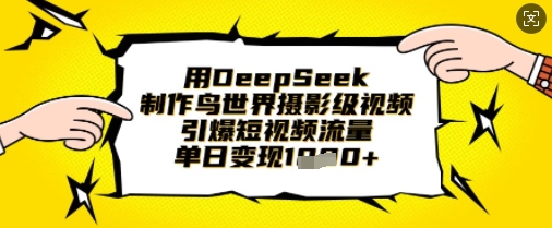 用DeepSeek制作鸟世界摄影级视频，引爆短视频流量，单日变现1k-源创文化：轻创终点站